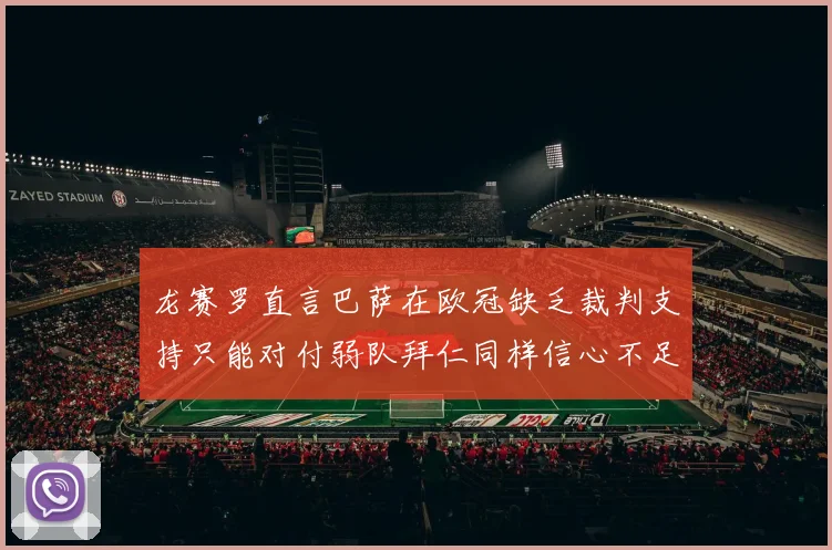 龙赛罗直言巴萨在欧冠缺乏裁判支持只能对付弱队拜仁同样信心不足