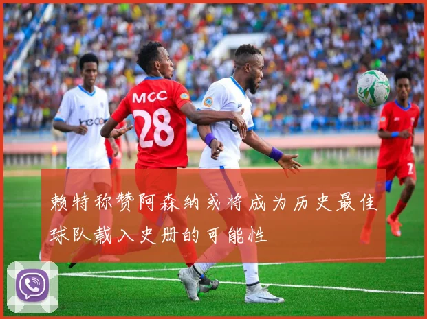 赖特称赞阿森纳或将成为历史最佳球队载入史册的可能性