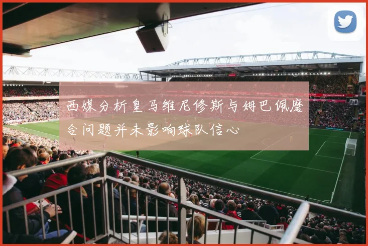 西媒分析皇马维尼修斯与姆巴佩磨合问题并未影响球队信心