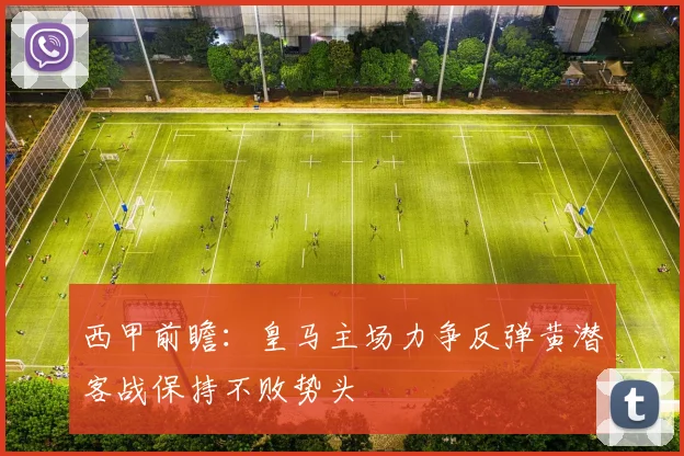 西甲前瞻：皇马主场力争反弹黄潜客战保持不败势头