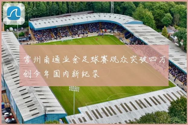 常州南通业余足球赛观众突破四万创今年国内新纪录