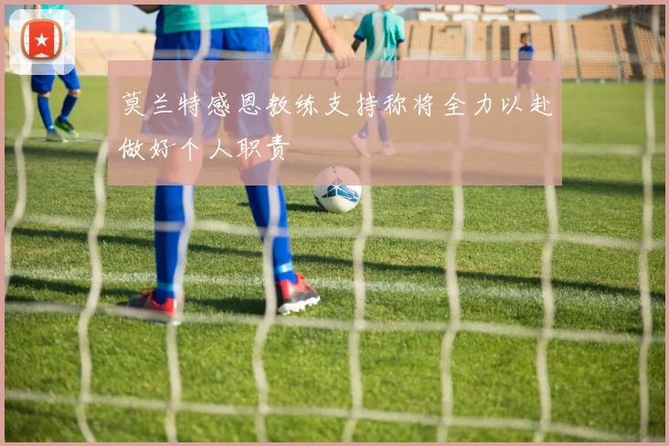 莫兰特感恩教练支持称将全力以赴做好个人职责