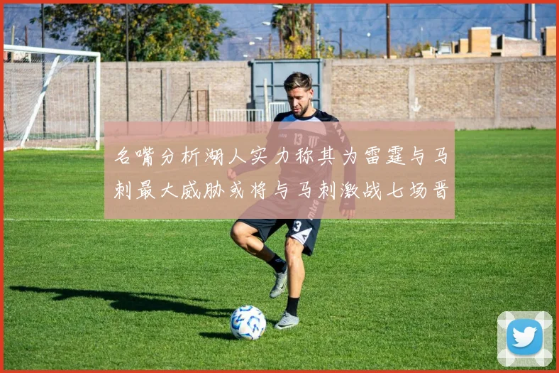 名嘴分析湖人实力称其为雷霆与马刺最大威胁或将与马刺激战七场晋级西部半决赛