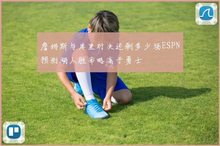 詹姆斯与库里对决还剩多少场ESPN预测湖人胜率略高于勇士